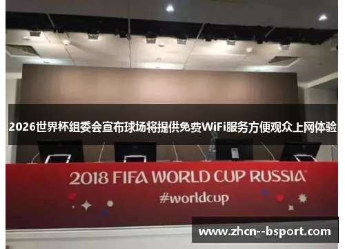 2026世界杯组委会宣布球场将提供免费WiFi服务方便观众上网体验
