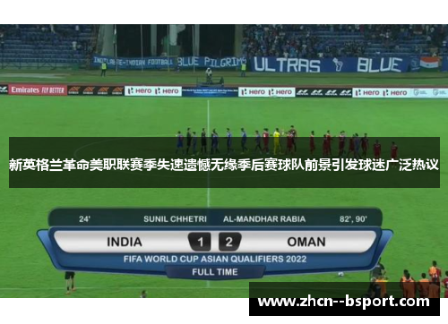 新英格兰革命美职联赛季失速遗憾无缘季后赛球队前景引发球迷广泛热议 新英格兰革命美职联赛季失速遗憾无缘季后赛球队前景引发球迷广泛热议