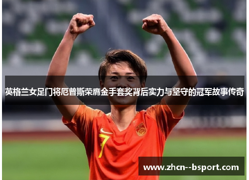 英格兰女足门将厄普斯荣膺金手套奖背后实力与坚守的冠军故事传奇