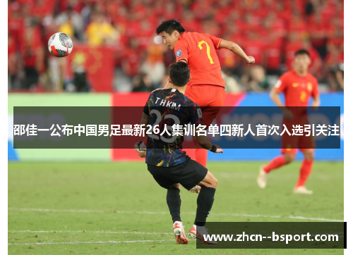 邵佳一公布中国男足最新26人集训名单四新人首次入选引关注