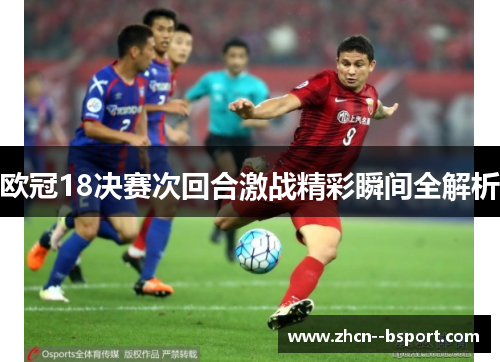 欧冠18决赛次回合激战精彩瞬间全解析