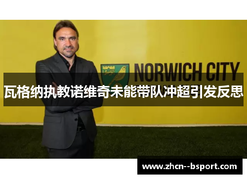 瓦格纳执教诺维奇未能带队冲超引发反思