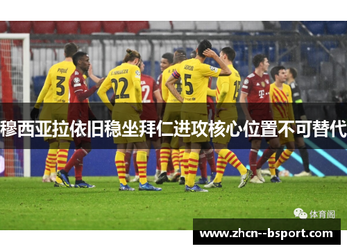 穆西亚拉依旧稳坐拜仁进攻核心位置不可替代