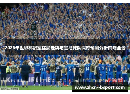 2026年世界杯冠军格局走势与黑马球队深度预测分析前瞻全景