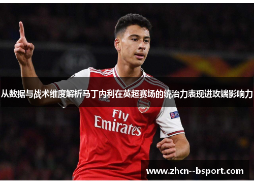从数据与战术维度解析马丁内利在英超赛场的统治力表现进攻端影响力 从数据与战术维度解析马丁内利在英超赛场的统治力表现进攻端影响力