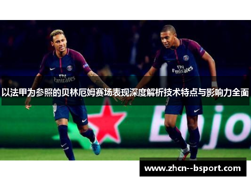 以法甲为参照的贝林厄姆赛场表现深度解析技术特点与影响力全面