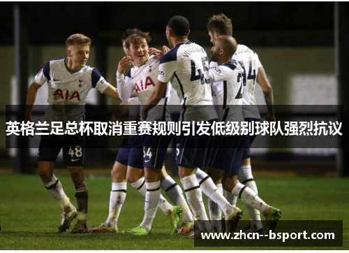 英格兰足总杯取消重赛规则引发低级别球队强烈抗议 英格兰足总杯取消重赛规则引发低级别球队强烈抗议