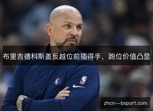 布里吉德科斯盖反越位前插得手,跑位价值凸显 布里吉德科斯盖反越位前插得手,跑位价值凸显